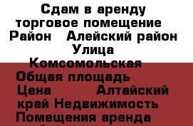 Сдам в аренду торговое помещение › Район ­ Алейский район › Улица ­ Комсомольская  › Общая площадь ­ 280 › Цена ­ 400 - Алтайский край Недвижимость » Помещения аренда   . Алтайский край